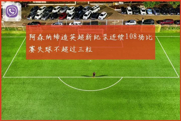 阿森纳缔造英超新纪录连续108场比赛失球不超过三粒