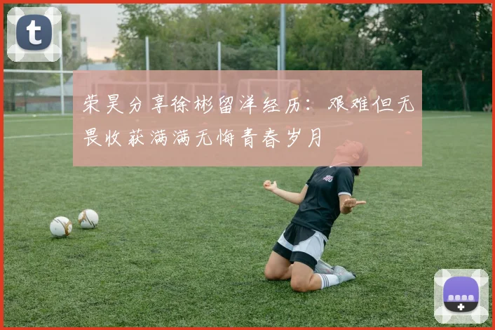 荣昊分享徐彬留洋经历：艰难但无畏收获满满无悔青春岁月