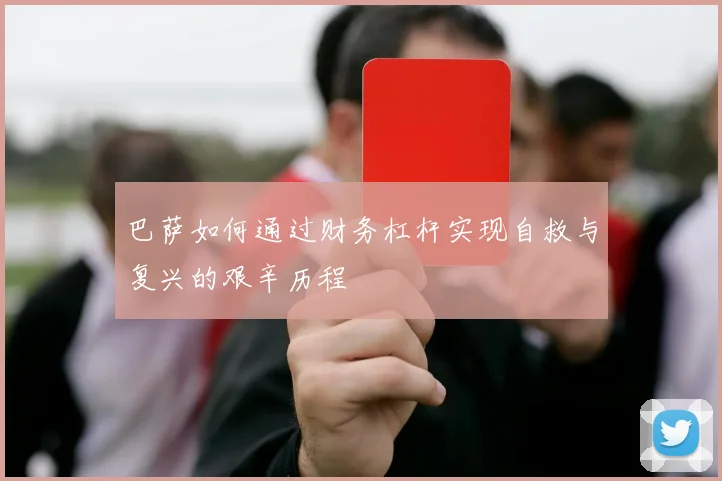 巴萨如何通过财务杠杆实现自救与复兴的艰辛历程