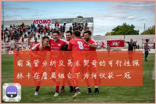 前高管分析交易东契奇的可行性佩林卡在詹眉组合下为何仅获一冠