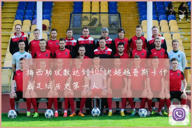 梅西助攻数达到405次超越普斯卡什成足坛历史第一人