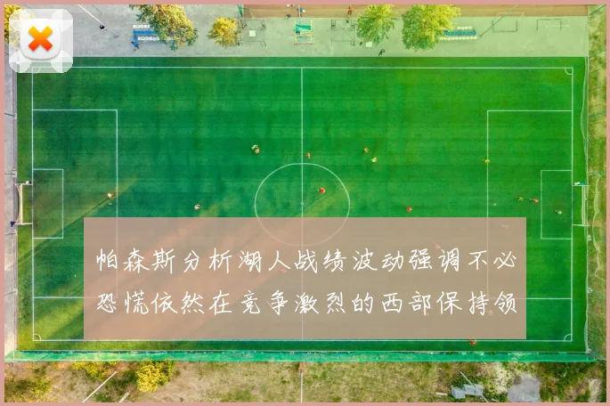 帕森斯分析湖人战绩波动强调不必恐慌依然在竞争激烈的西部保持领先