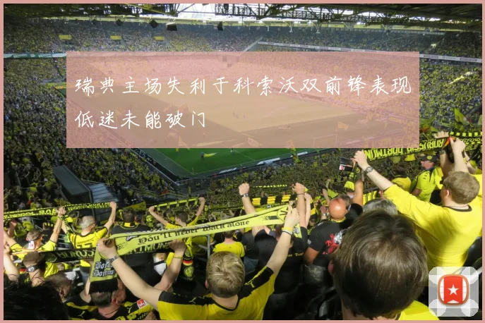 瑞典主场失利于科索沃双前锋表现低迷未能破门