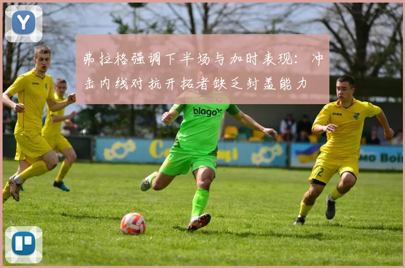 弗拉格强调下半场与加时表现：冲击内线对抗开拓者缺乏封盖能力