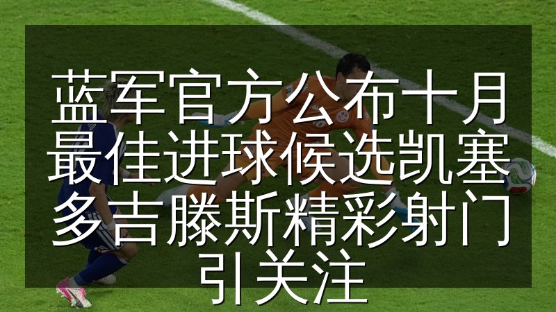 蓝军官方公布十月最佳进球候选凯塞多吉滕斯精彩射门引关注